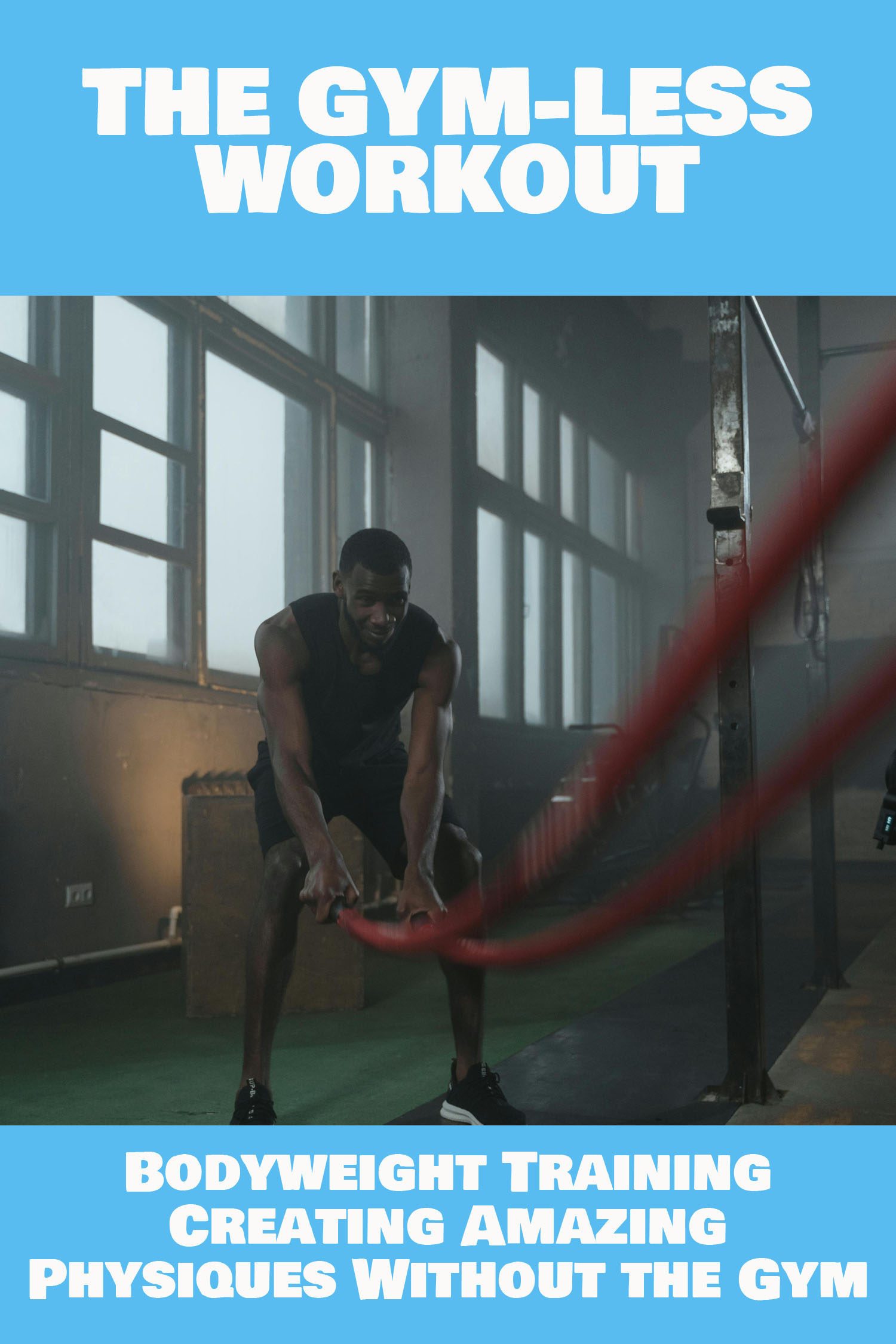 The Gym-Less Workout: Calisthenics: Bodyweight Training Creating Amazing Physiques Without the Gym